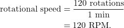 \begin{align*} \textrm{rotational~speed} &= \frac{120~\textrm{rotations}}{1~\textrm{min}}\\ &= 120~\textrm{RPM}. \end{align*}