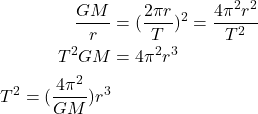 \begin{align*} \frac{GM}{r} &= (\frac{2\pi r}{T})^2 = \frac{4 \pi^2 r^2}{T^2}\\ T^2GM &= 4\pi^2 r^3\\ T^2 = (\frac{4\pi^2}{GM})r^3 \end{align*}