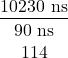 \begin{gather*} \frac{10230~\textrm{ns}}{90~\textrm{ns}}\\ 114 \end{gather*}