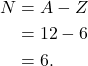 \begin{align*} N &= A - Z\\ &= 12 - 6\\ &= 6. \end{align*}