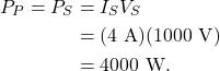 \begin{align*} P_P = P_S &= I_SV_S\\ &= (4~\textrm{A})(1000~\textrm{V})\\ &= 4000~\textrm{W}. \end{align*}