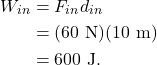 \begin{align*} W_{in} &= F_{in}d_{in}\\ &= (60~\textrm{N})(10~\textrm{m})\\ &= 600~\textrm{J}. \end{align*}