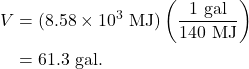 \begin{align*} V &= (8.58 \times 10^{3}~\textrm{MJ})\left(\frac{1~\textrm{gal}}{140~\textrm{MJ}}\right)\\ &= 61.3~\textrm{gal}. \end{align*}