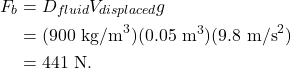 \begin{align*} F_b &= D_{fluid}V_{displaced}g\\ &= (900~\textrm{kg/m}^3)(0.05~\textrm{m}^3)(9.8~\textrm{m/s}^2)\\ &= 441~\textrm{N}. \end{align*}