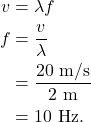 \begin{align*} v &= \lambda f\\ f &= \frac{v}{\lambda}\\ &= \frac{20~\textrm{m/s}}{2~\textrm{m}}\\ &= 10~\textrm{Hz}. \end{align*}