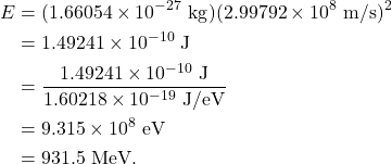 \begin{align*} E &= (1.66054 \times 10^{-27}~\textrm{kg})(2.99792 \times 10^8~\textrm{m/s})^2\\ &= 1.49241 \times 10^{-10}~\textrm{J}\\ &= \frac{1.49241 \times 10^{-10}~\textrm{J}}{1.60218 \times 10^{-19}~\textrm{J/eV}}\\ &= 9.315 \times 10^{8}~\textrm{eV}\\ &= 931.5~\textrm{MeV}. \end{align*}