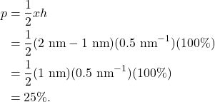 \begin{align*} p &= \frac{1}{2} x h\\ &= \frac{1}{2} (2~\textrm{nm} - 1~\textrm{nm})(0.5~\textrm{nm}^{-1})(100\%)\\ &= \frac{1}{2} (1~\textrm{nm})(0.5~\textrm{nm}^{-1})(100\%)\\ &= 25\%. \end{align*}